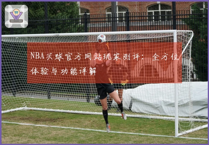 NBA买球官方网站玩家测评：全方位体验与功能详解