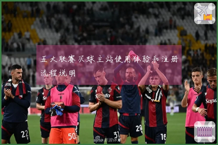 五大联赛买球主站使用体验和注册流程说明