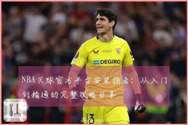 NBA买球官方平台安装指南：从入门到精通的完整攻略分享