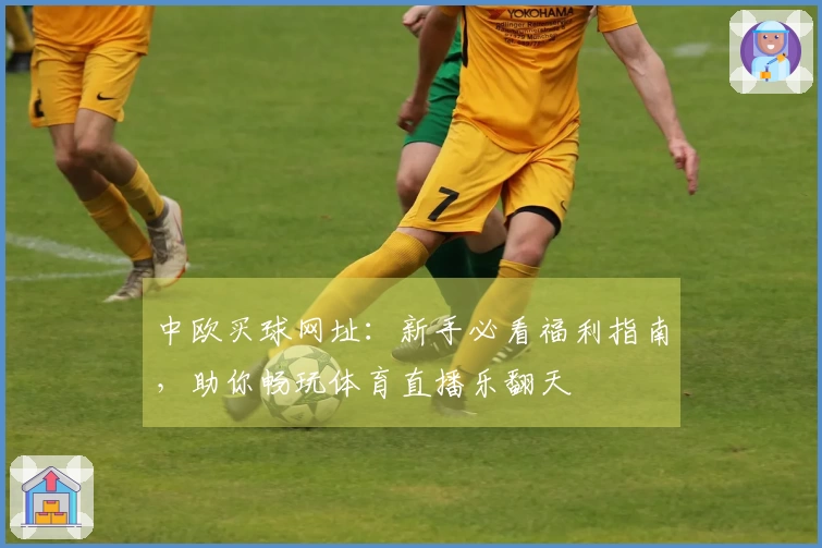 中欧买球网址：新手必看福利指南，助你畅玩体育直播乐翻天