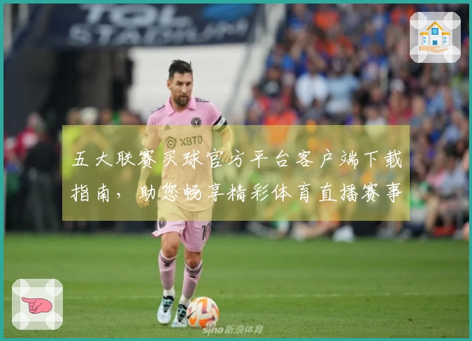 五大联赛买球官方平台客户端下载指南，助您畅享精彩体育直播赛事体验