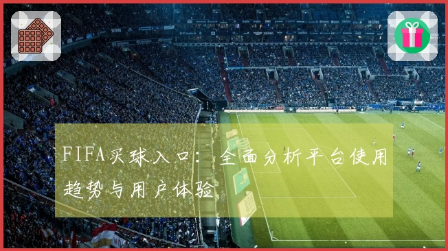 FIFA买球入口：全面分析平台使用趋势与用户体验