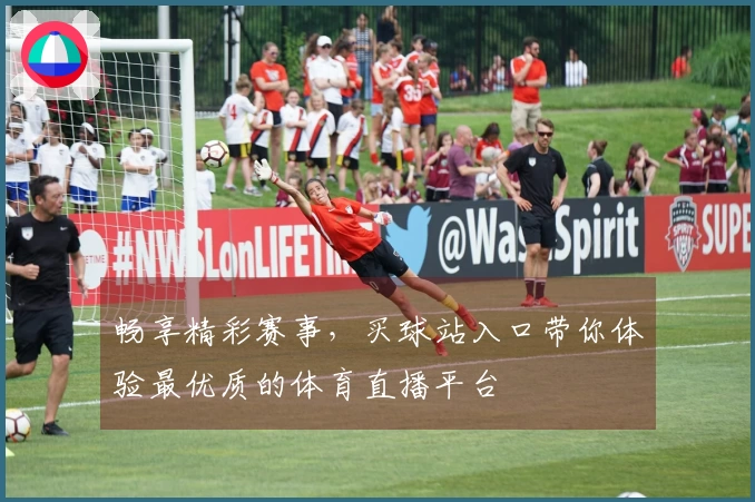 畅享精彩赛事，买球站入口带你体验最优质的体育直播平台