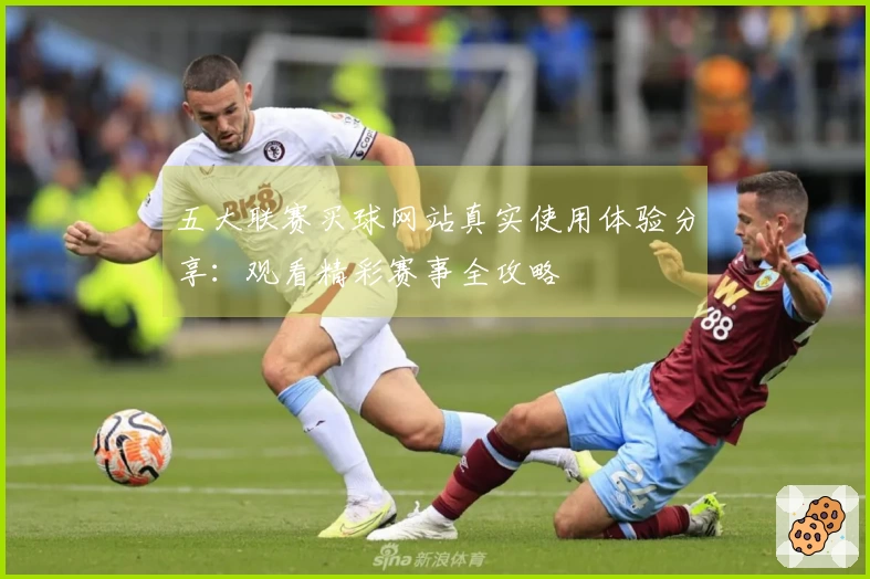 五大联赛买球网站真实使用体验分享：观看精彩赛事全攻略